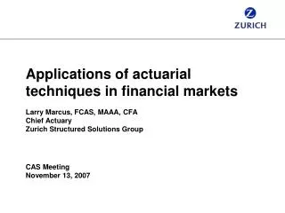 Applications of actuarial techniques in financial markets Larry Marcus, FCAS, MAAA, CFA Chief Actuary Zurich Structured