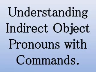 Understanding Indirect Object Pronouns with Commands.