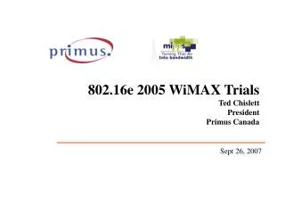 802.16e 2005 WiMAX Trials Ted Chislett President Primus Canada