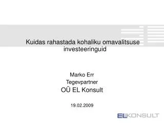 Kuidas rahastada kohaliku omavalitsuse investeeringuid Marko Err Tegevpartner OÜ EL Konsult 19.02.2009