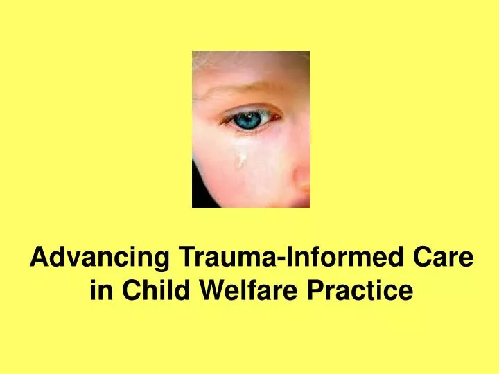 advancing trauma informed care in child welfare practice