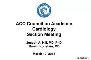 ACC Council on Academic Cardiology Section Meeting Joseph A. Hill, MD, PhD Marvin Konstam, MD March 10, 2013