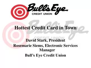 Hottest Credit Card in Town David Stark, President Rosemarie Siems, Electronic Services Manager Bull’s Eye Credit Union