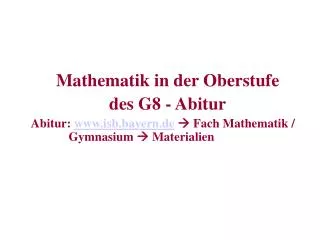 Mathematik in der Oberstufe des G8 - Abitur Abitur: www.isb.bayern.de  Fach Mathematik / 	Gymnasium  Materialien