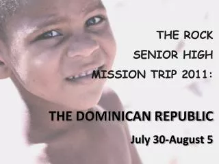 THE ROCK SENIOR HIGH MISSION TRIP 2011: THE DOMINICAN REPUBLIC July 30-August 5