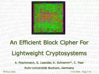 DESL An Efficient Block Cipher For Lightweight Cryptosystems A. Poschmann, G. Leander, K. Schramm*, C. Paar Ruhr-Univer