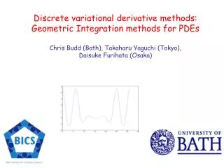 Discrete variational derivative methods: Geometric Integration methods for PDEs Chris Budd (Bath), Takaharu Yaguchi (T