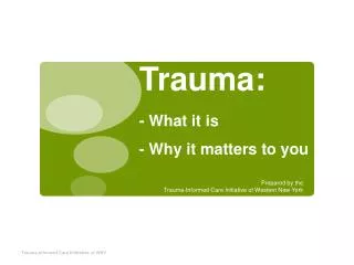 Trauma: - What it is - Why it matters to you