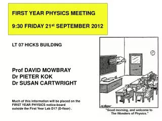 FIRST YEAR PHYSICS MEETING 9:30 FRIDAY 21 st SEPTEMBER 2012 LT 07 HICKS BUILDING Prof DAVID MOWBRAY Dr PIETER KOK Dr SU