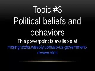 Topic #3 Political beliefs and behaviors This powerpoint is available at mrsinghcchs.weebly.com/ap-us-government-review
