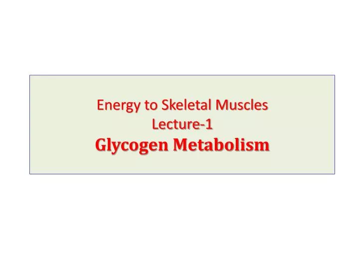 energy to skeletal muscles lecture 1 glycogen metabolism