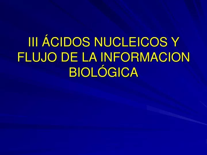 iii cidos nucleicos y flujo de la informacion biol gica