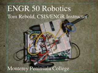 ENGR 50 Robotics Tom Rebold Monterey Peninsula College CSIS/ENGR Instructor trebold@mpc.edu