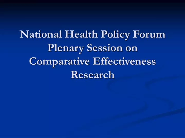 national health policy forum plenary session on comparative effectiveness research