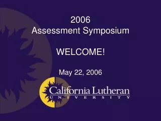 2006 Assessment Symposium WELCOME! May 22, 2006