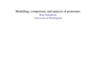 Modelling, comparison, and analysis of proteomes Ram Samudrala University of Washington