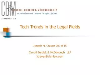 Tech Trends in the Legal Fields Joseph M. Craven Dir. of IS Carroll Burdick &amp; McDonough LLP jcraven@cbmlaw.com