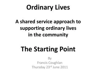Ordinary Lives A shared service approach to supporting ordinary lives in the community The Starting Point