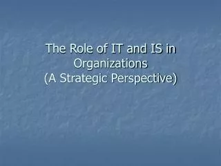 The Role of IT and IS in Organizations (A Strategic Perspective)
