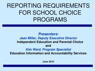 REPORTING REQUIREMENTS FOR SCHOOL CHOICE PROGRAMS Presenters: Jean Miller, Deputy Executive Director Independent Educa