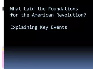 What Laid the Foundations for the American Revolution? Explaining Key Events