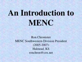 An Introduction to MENC Ron Chronister MENC Southwestern Division President (2005-2007) Halstead, KS ronchron@cox.net