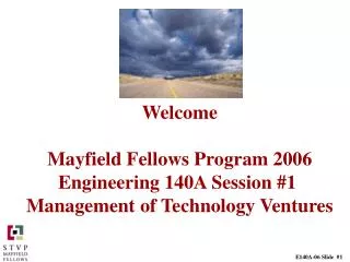 Welcome Mayfield Fellows Program 2006 Engineering 140A Session #1 Management of Technology Ventures