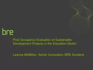 Post Occupancy Evaluation of Sustainable Development Projects in the Education Sector Leanne McMillan, Senior Consultant