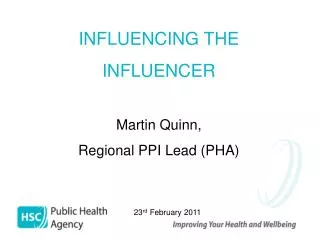 INFLUENCING THE INFLUENCER Martin Quinn, Regional PPI Lead (PHA)