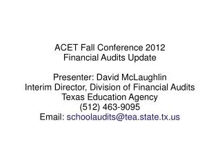 ACET Fall Conference 2012 Financial Audits Update Presenter: David McLaughlin Interim Director, Division of Financial Au