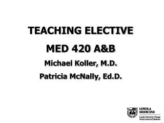 TEACHING ELECTIVE MED 420 A&amp;B Michael Koller, M.D. Patricia McNally, Ed.D.