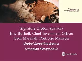 Signature Global Advisors Eric Bushell, Chief Investment Officer Geof Marshall, Portfolio Manager