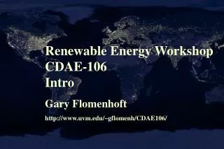 Renewable Energy Workshop CDAE-106 Intro Gary Flomenhoft http://www.uvm.edu/~gflomenh/CDAE106/