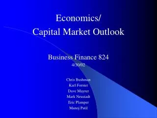 Economics/ Capital Market Outlook Business Finance 824 4/30/02 Chris Bushman Karl Forster Dave Mayrer Mark Neustadt Eric
