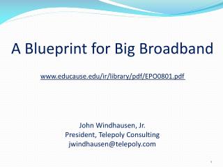 A Blueprint for Big Broadband www.educause.edu/ir/library/pdf/EPO0801.pdf John Windhausen , Jr. President, Telepoly