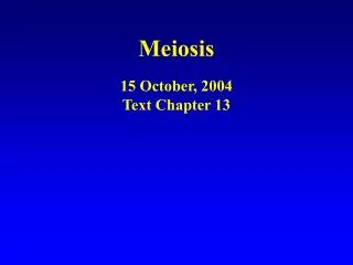 Meiosis 15 October, 2004 Text Chapter 13