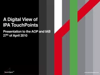 A Digital View of IPA TouchPoints Presentation to the AOP and IAB 27 th of April 2010