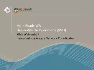 Main Roads WA Heavy Vehicle Operations (HVO) Mick Wainwright Heavy Vehicle Access Network Coordinator