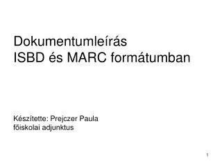 Dokumentumleírás ISBD és MARC formátumban Készítette: Prejczer Paula főiskolai adjunktus