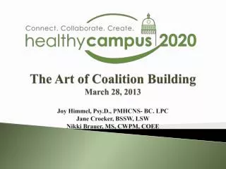 The Art of Coalition Building March 28, 2013 Joy Himmel, Psy.D ., P MHCNS- BC. LPC Jane Croeker, BSSW, LSW Nikki Bra