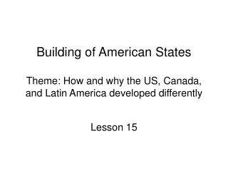 Building of American States Theme: How and why the US, Canada, and Latin America developed differently