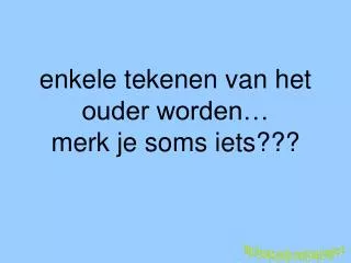 enkele tekenen van het ouder worden… merk je soms iets???