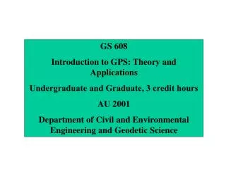 GS 608 Introduction to GPS: Theory and Applications Undergraduate and Graduate, 3 credit hours AU 2001