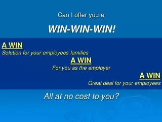 Can I offer you a WIN-WIN-WIN! A WIN Solution for your employees families A WIN For you as the employer A WIN 	Great dea