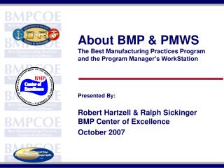 About BMP &amp; PMWS The Best Manufacturing Practices Program and the Program Manager’s WorkStation Presented By: Rober