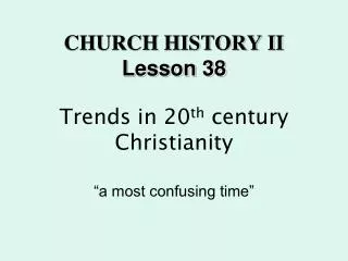 CHURCH HISTORY II Lesson 38 Trends in 20 th century Christianity