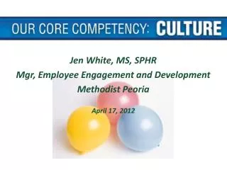 Jen White, MS, SPHR Mgr, Employee Engagement and Development Methodist Peoria April 17, 2012