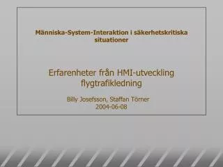 Människa-System-Interaktion i säkerhetskritiska situationer Erfarenheter från HMI-utveckling flygtrafikledning Billy Jos