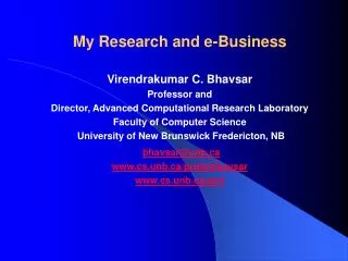 My Research and e-Business Virendrakumar C. Bhavsar Professor and Director, Advanced Computational Research Laboratory F