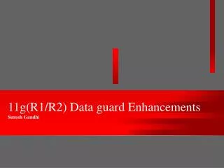 11g(R1/R2) Data guard Enhancements Suresh Gandhi